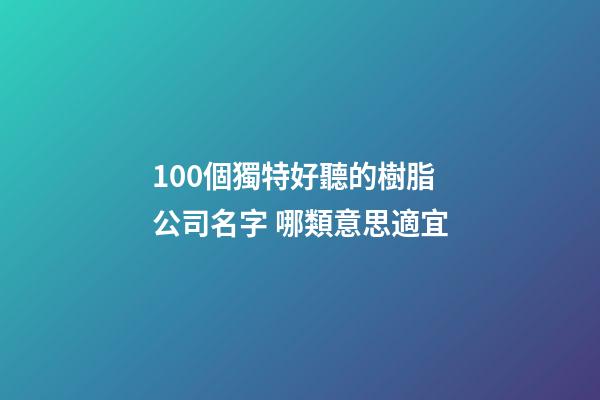 100個獨特好聽的樹脂公司名字 哪類意思適宜